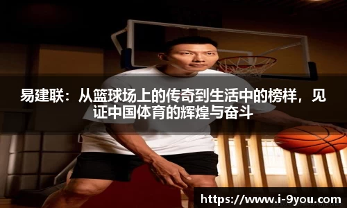 易建联：从篮球场上的传奇到生活中的榜样，见证中国体育的辉煌与奋斗